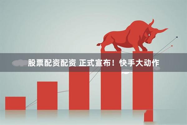 股票配资配资 正式宣布！快手大动作