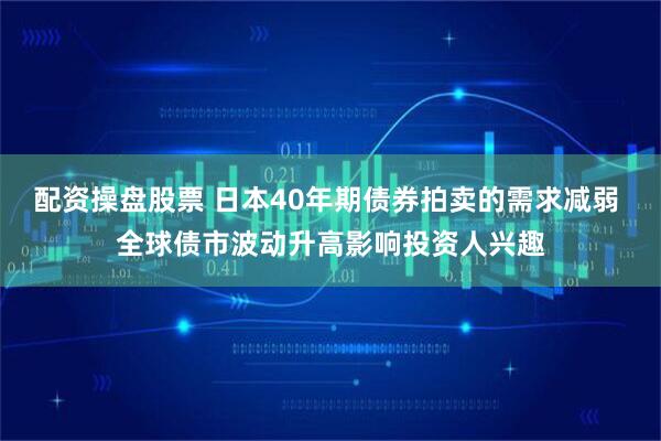 配资操盘股票 日本40年期债券拍卖的需求减弱 全球债市波动升高影响投资人兴趣