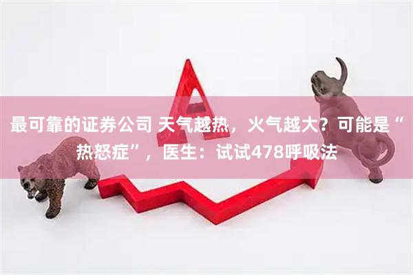 最可靠的证券公司 天气越热，火气越大？可能是“热怒症”，医生：试试478呼吸法